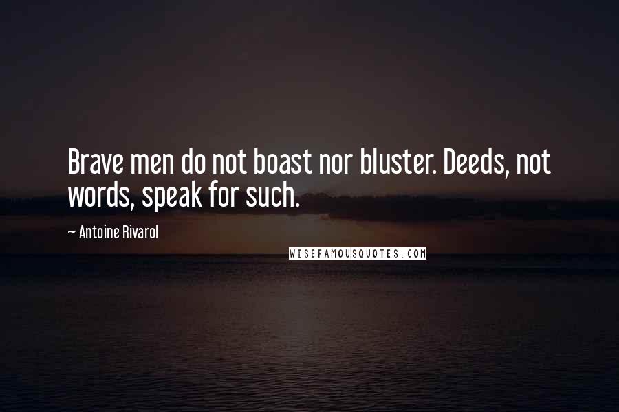 Antoine Rivarol Quotes: Brave men do not boast nor bluster. Deeds, not words, speak for such.