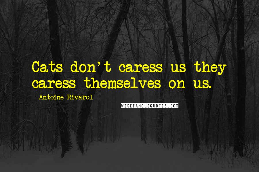 Antoine Rivarol Quotes: Cats don't caress us-they caress themselves on us.