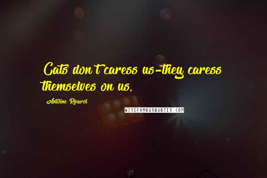 Antoine Rivarol Quotes: Cats don't caress us-they caress themselves on us.