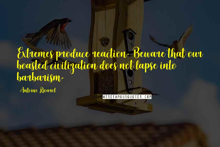 Antoine Rivarol Quotes: Extremes produce reaction. Beware that our boasted civilization does not lapse into barbarism.