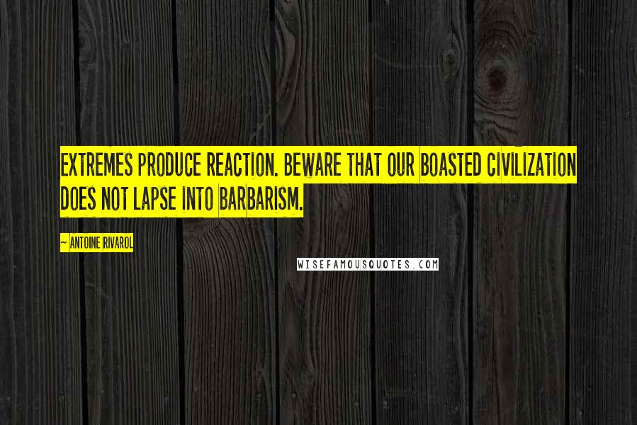 Antoine Rivarol Quotes: Extremes produce reaction. Beware that our boasted civilization does not lapse into barbarism.