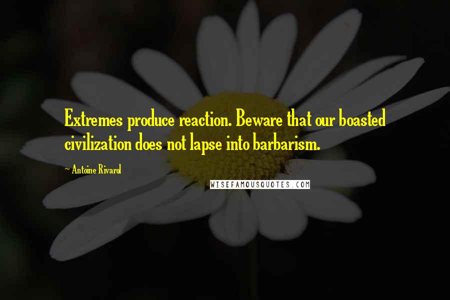 Antoine Rivarol Quotes: Extremes produce reaction. Beware that our boasted civilization does not lapse into barbarism.