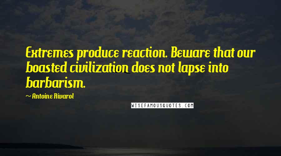 Antoine Rivarol Quotes: Extremes produce reaction. Beware that our boasted civilization does not lapse into barbarism.