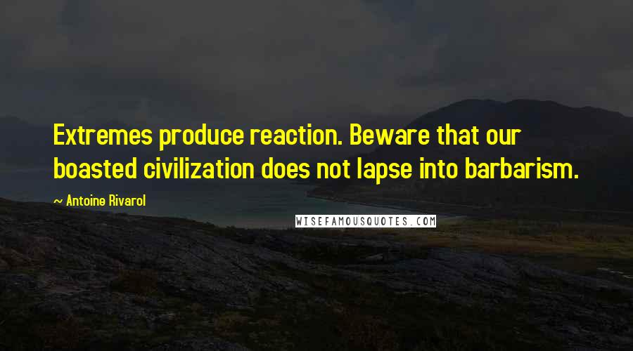 Antoine Rivarol Quotes: Extremes produce reaction. Beware that our boasted civilization does not lapse into barbarism.