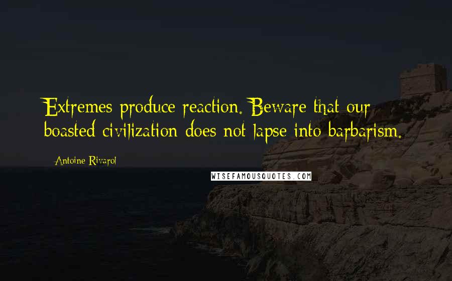 Antoine Rivarol Quotes: Extremes produce reaction. Beware that our boasted civilization does not lapse into barbarism.