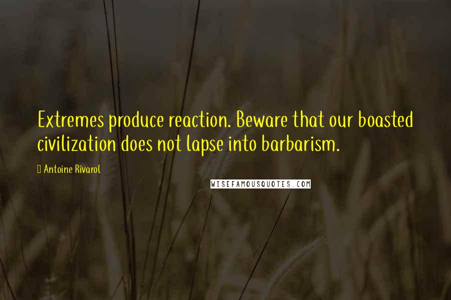 Antoine Rivarol Quotes: Extremes produce reaction. Beware that our boasted civilization does not lapse into barbarism.