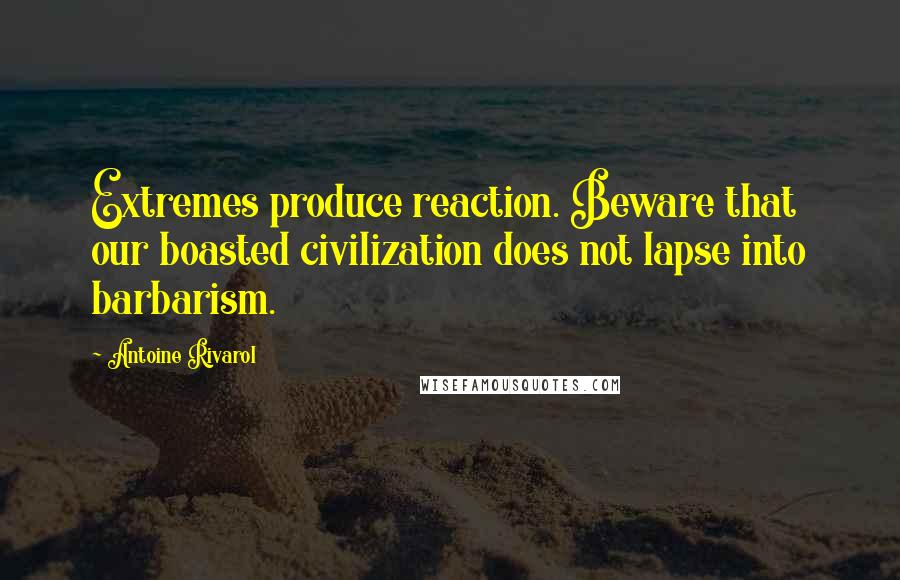 Antoine Rivarol Quotes: Extremes produce reaction. Beware that our boasted civilization does not lapse into barbarism.