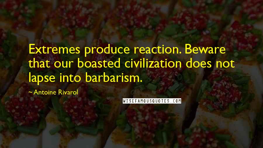 Antoine Rivarol Quotes: Extremes produce reaction. Beware that our boasted civilization does not lapse into barbarism.