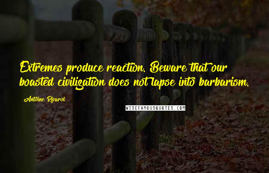 Antoine Rivarol Quotes: Extremes produce reaction. Beware that our boasted civilization does not lapse into barbarism.