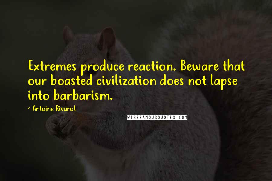 Antoine Rivarol Quotes: Extremes produce reaction. Beware that our boasted civilization does not lapse into barbarism.