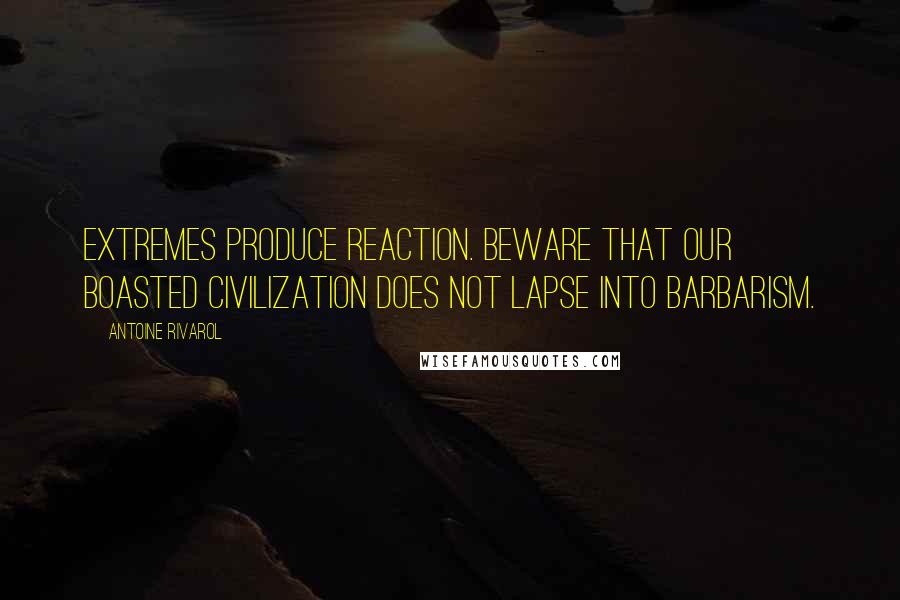 Antoine Rivarol Quotes: Extremes produce reaction. Beware that our boasted civilization does not lapse into barbarism.