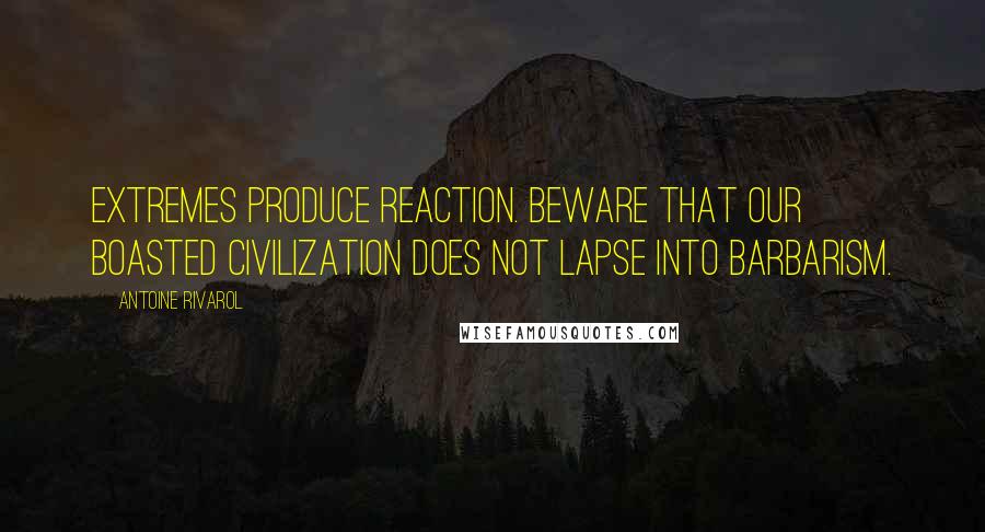 Antoine Rivarol Quotes: Extremes produce reaction. Beware that our boasted civilization does not lapse into barbarism.