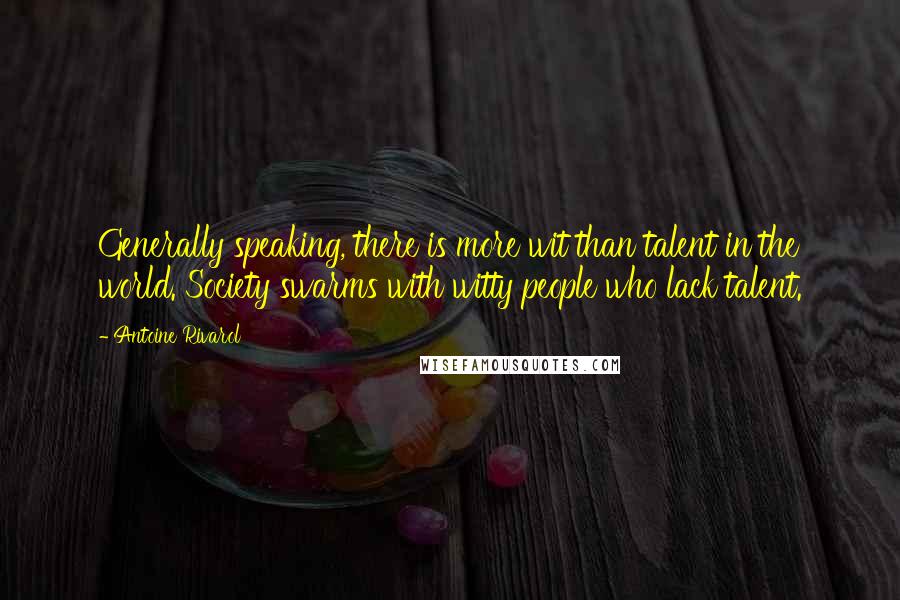 Antoine Rivarol Quotes: Generally speaking, there is more wit than talent in the world. Society swarms with witty people who lack talent.