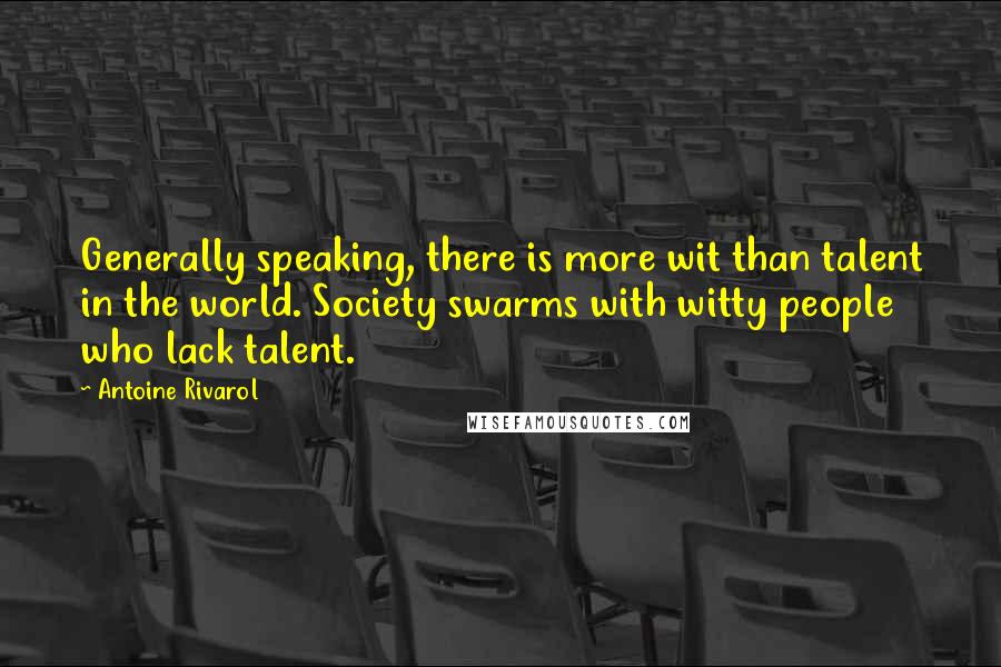 Antoine Rivarol Quotes: Generally speaking, there is more wit than talent in the world. Society swarms with witty people who lack talent.