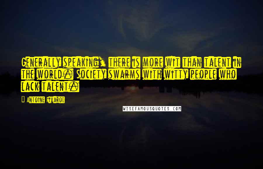 Antoine Rivarol Quotes: Generally speaking, there is more wit than talent in the world. Society swarms with witty people who lack talent.