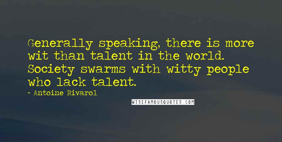 Antoine Rivarol Quotes: Generally speaking, there is more wit than talent in the world. Society swarms with witty people who lack talent.