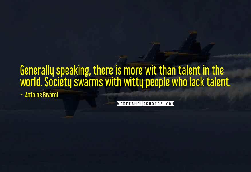 Antoine Rivarol Quotes: Generally speaking, there is more wit than talent in the world. Society swarms with witty people who lack talent.