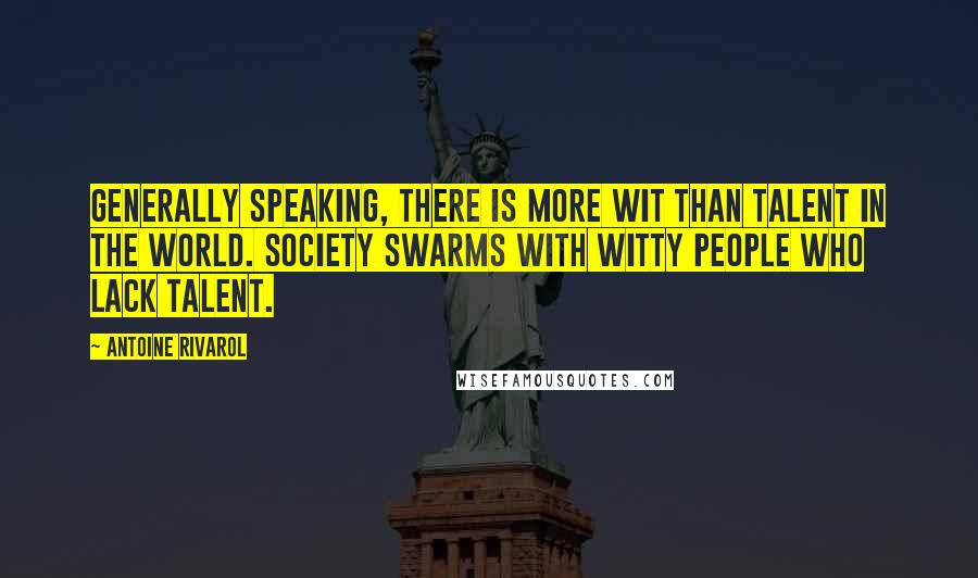 Antoine Rivarol Quotes: Generally speaking, there is more wit than talent in the world. Society swarms with witty people who lack talent.