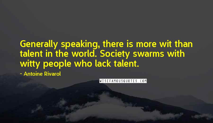 Antoine Rivarol Quotes: Generally speaking, there is more wit than talent in the world. Society swarms with witty people who lack talent.