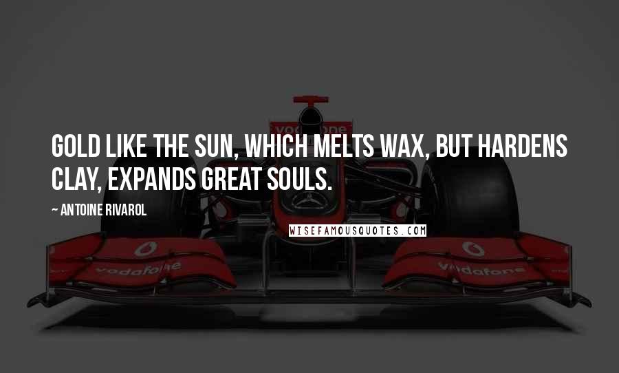 Antoine Rivarol Quotes: Gold like the sun, which melts wax, but hardens clay, expands great souls.