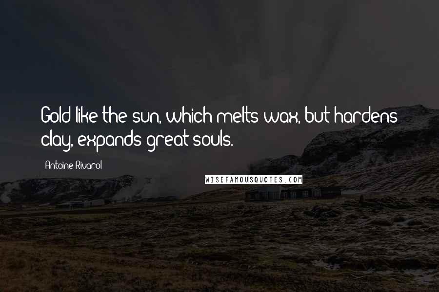 Antoine Rivarol Quotes: Gold like the sun, which melts wax, but hardens clay, expands great souls.