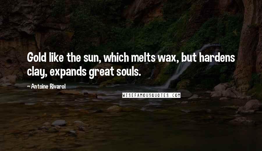 Antoine Rivarol Quotes: Gold like the sun, which melts wax, but hardens clay, expands great souls.