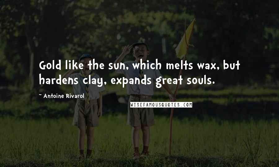 Antoine Rivarol Quotes: Gold like the sun, which melts wax, but hardens clay, expands great souls.