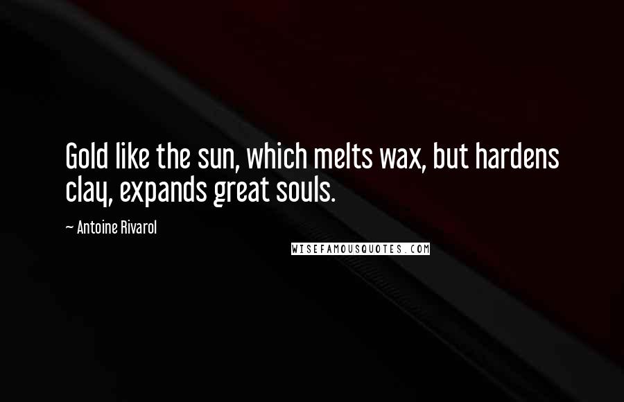 Antoine Rivarol Quotes: Gold like the sun, which melts wax, but hardens clay, expands great souls.