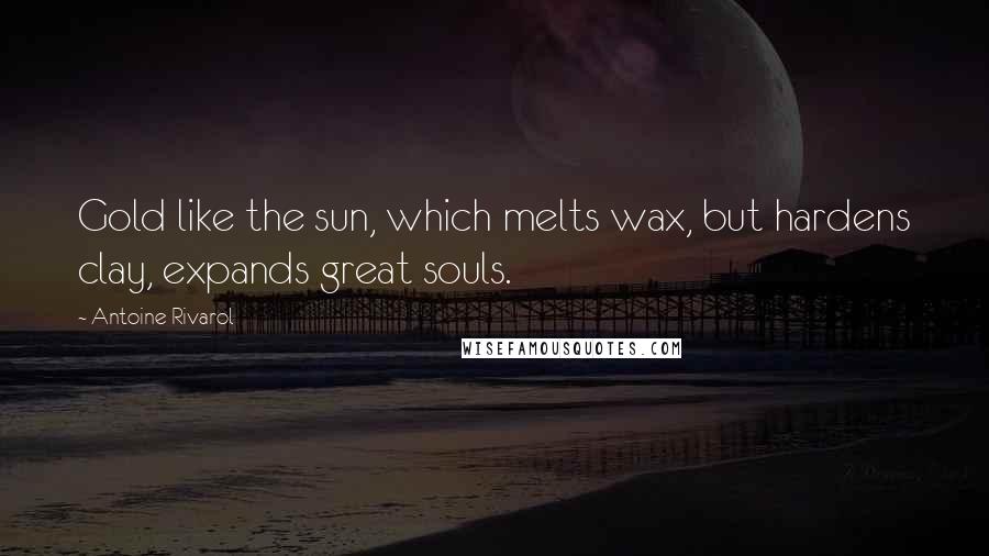 Antoine Rivarol Quotes: Gold like the sun, which melts wax, but hardens clay, expands great souls.