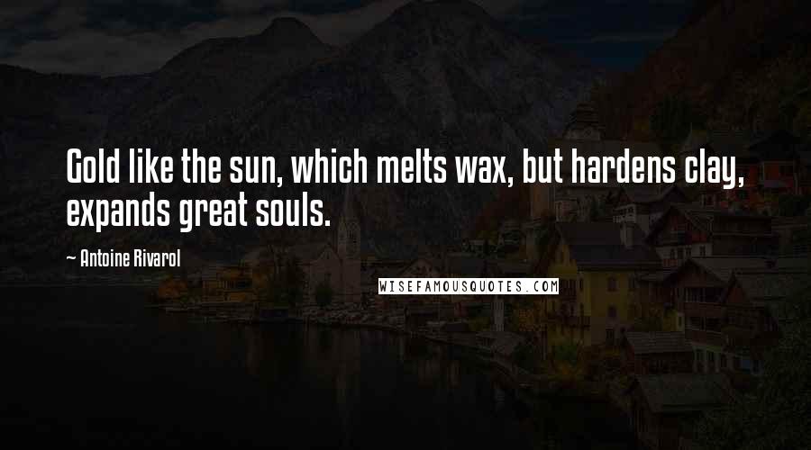 Antoine Rivarol Quotes: Gold like the sun, which melts wax, but hardens clay, expands great souls.