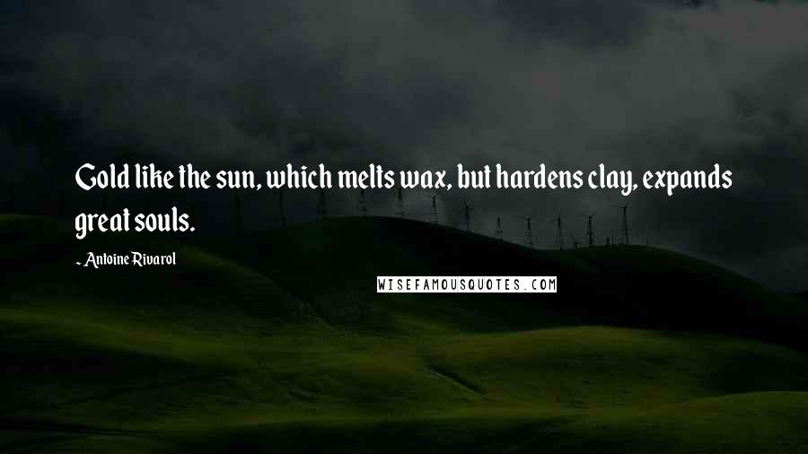 Antoine Rivarol Quotes: Gold like the sun, which melts wax, but hardens clay, expands great souls.