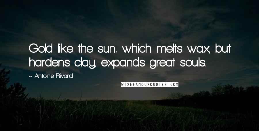 Antoine Rivarol Quotes: Gold like the sun, which melts wax, but hardens clay, expands great souls.