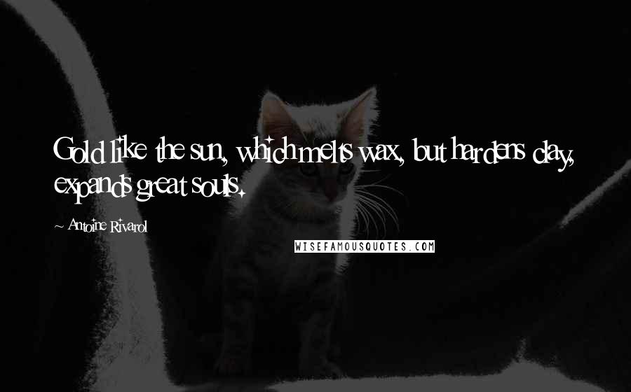 Antoine Rivarol Quotes: Gold like the sun, which melts wax, but hardens clay, expands great souls.