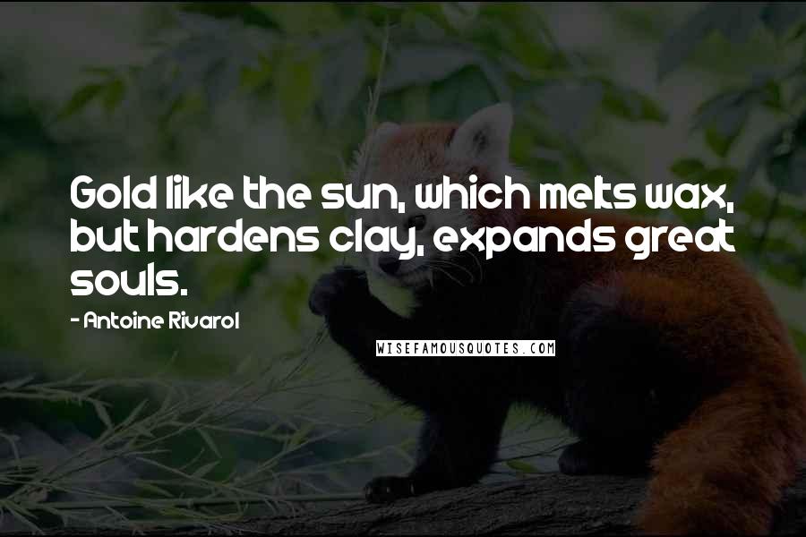 Antoine Rivarol Quotes: Gold like the sun, which melts wax, but hardens clay, expands great souls.