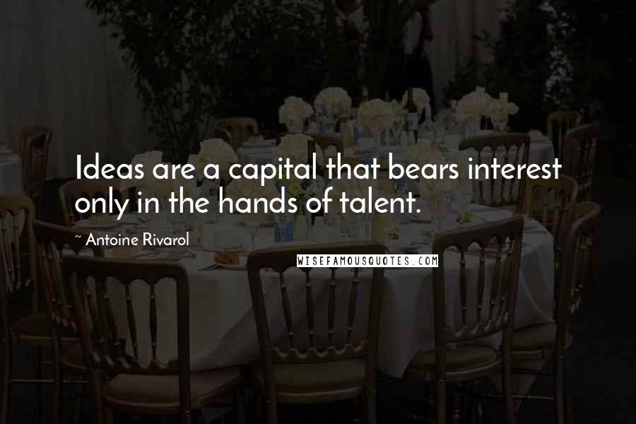 Antoine Rivarol Quotes: Ideas are a capital that bears interest only in the hands of talent.