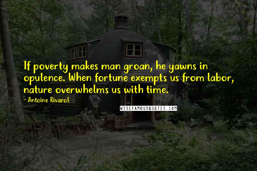 Antoine Rivarol Quotes: If poverty makes man groan, he yawns in opulence. When fortune exempts us from labor, nature overwhelms us with time.