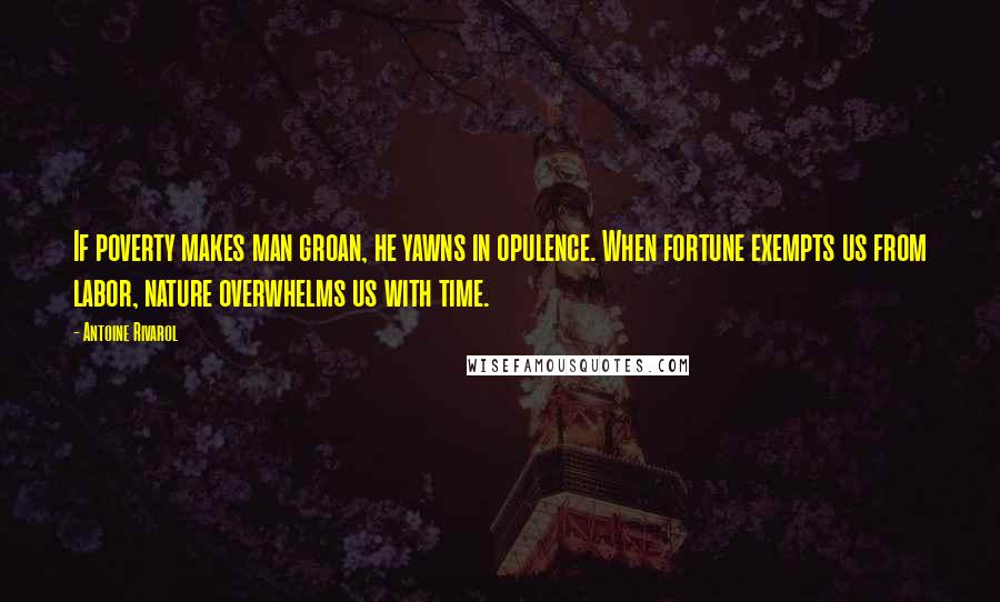 Antoine Rivarol Quotes: If poverty makes man groan, he yawns in opulence. When fortune exempts us from labor, nature overwhelms us with time.