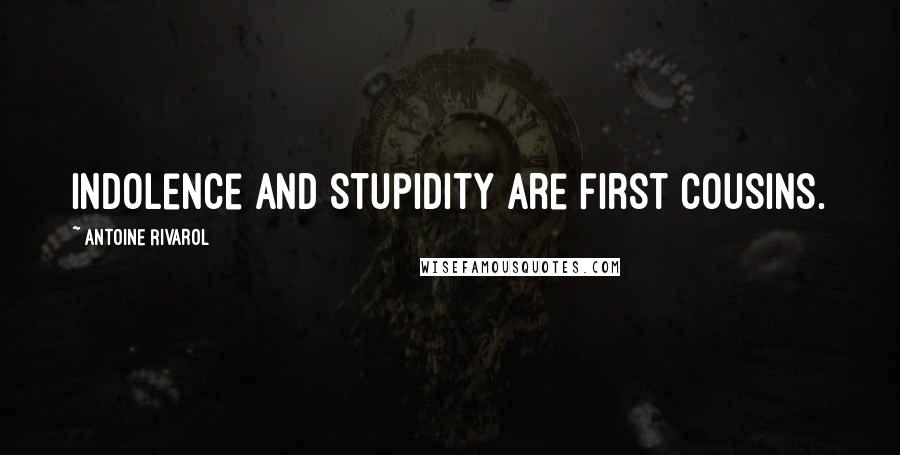 Antoine Rivarol Quotes: Indolence and stupidity are first cousins.