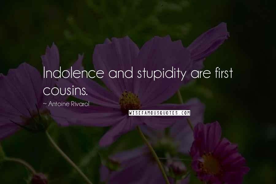 Antoine Rivarol Quotes: Indolence and stupidity are first cousins.