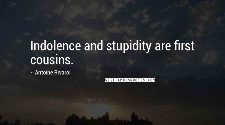 Antoine Rivarol Quotes: Indolence and stupidity are first cousins.