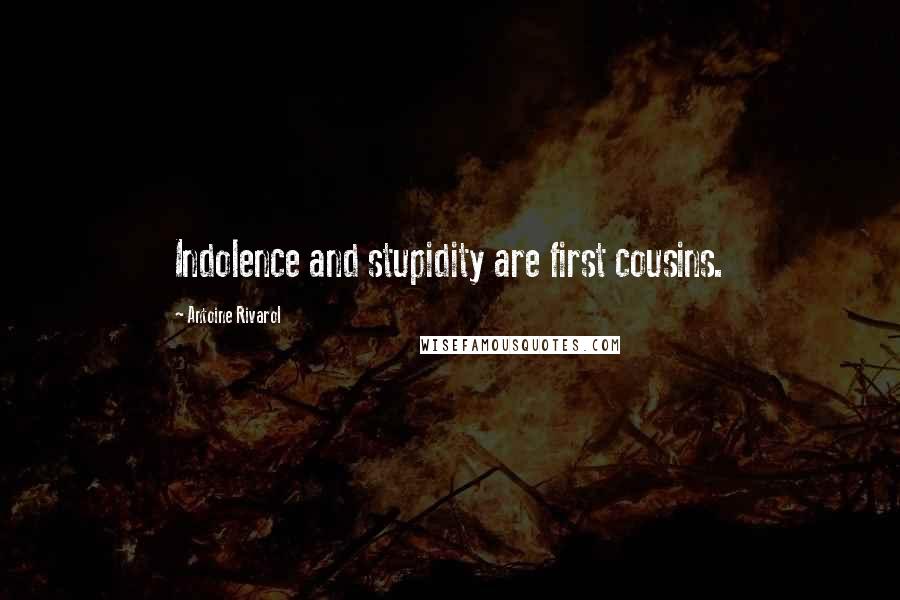 Antoine Rivarol Quotes: Indolence and stupidity are first cousins.