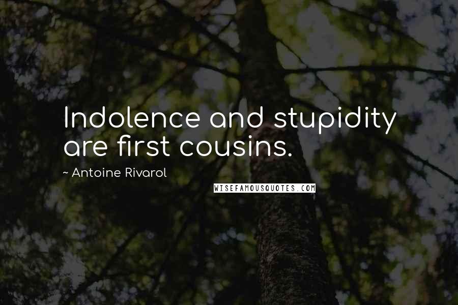 Antoine Rivarol Quotes: Indolence and stupidity are first cousins.