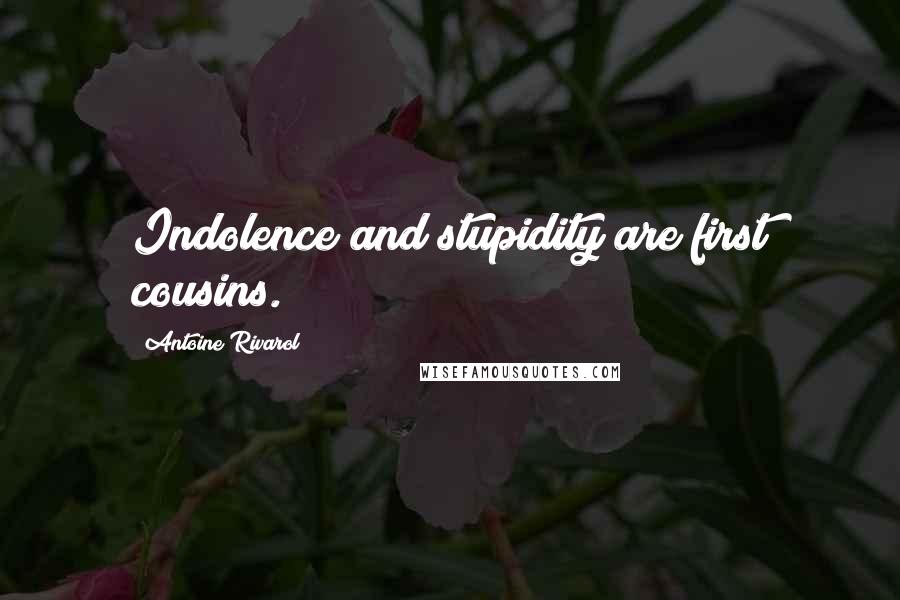 Antoine Rivarol Quotes: Indolence and stupidity are first cousins.