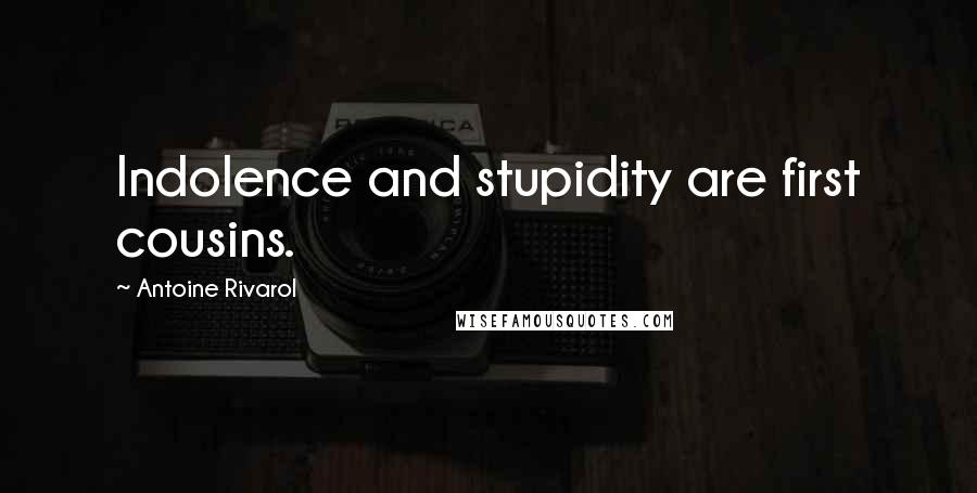 Antoine Rivarol Quotes: Indolence and stupidity are first cousins.