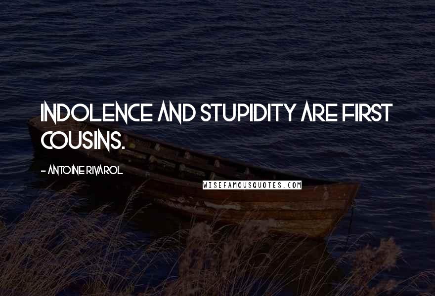 Antoine Rivarol Quotes: Indolence and stupidity are first cousins.