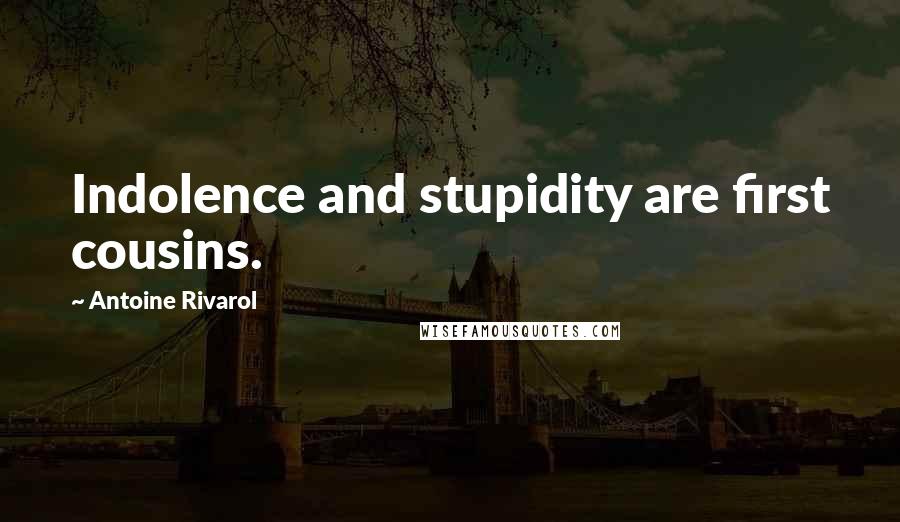 Antoine Rivarol Quotes: Indolence and stupidity are first cousins.