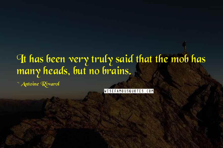 Antoine Rivarol Quotes: It has been very truly said that the mob has many heads, but no brains.