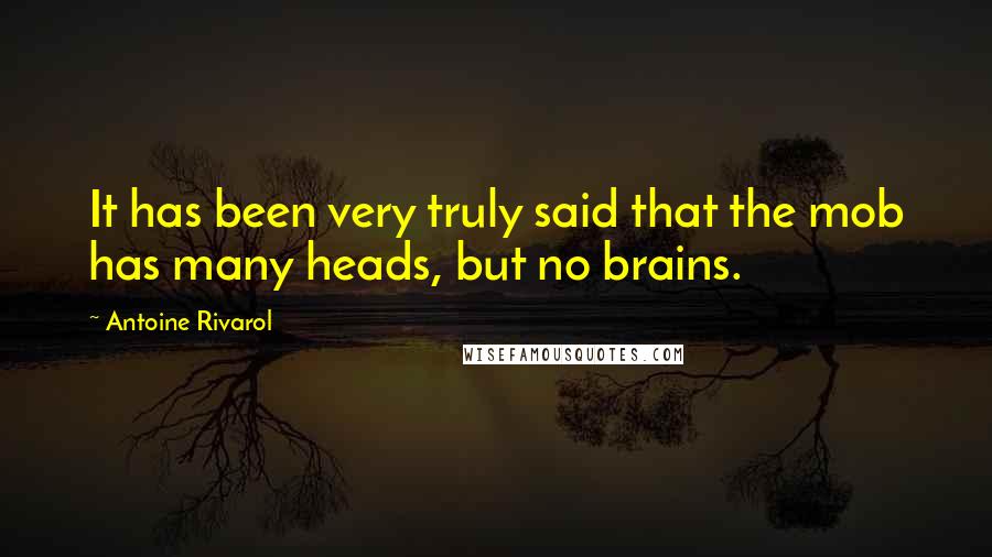 Antoine Rivarol Quotes: It has been very truly said that the mob has many heads, but no brains.