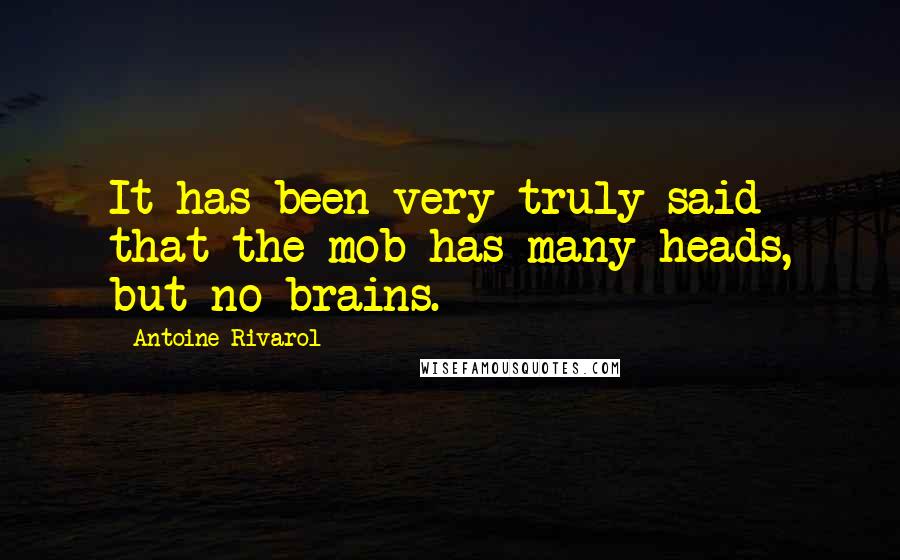 Antoine Rivarol Quotes: It has been very truly said that the mob has many heads, but no brains.