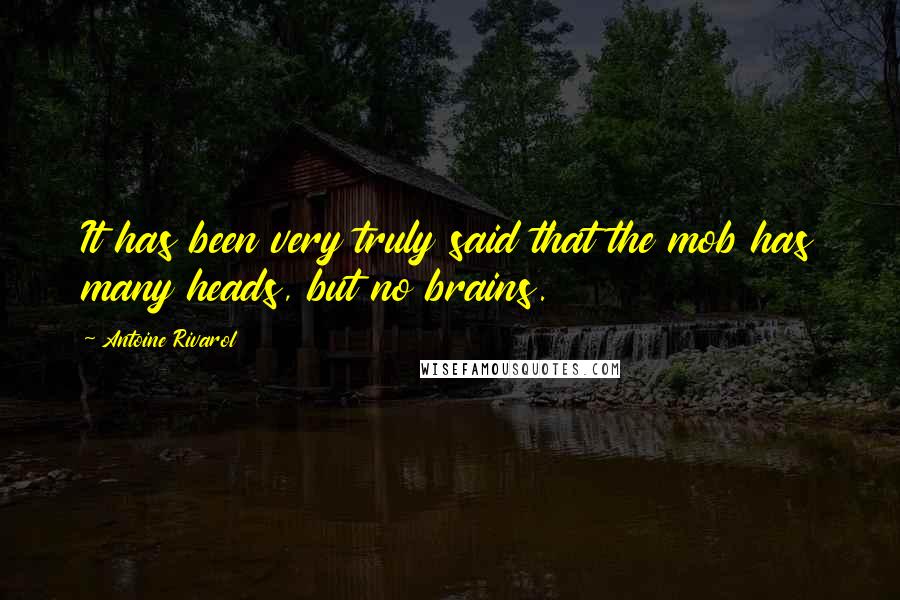 Antoine Rivarol Quotes: It has been very truly said that the mob has many heads, but no brains.